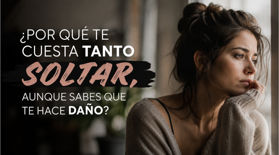 ¿Por Qué Te Cuesta Tanto Soltar, Aunque Sabes Que Te Hace Daño?
